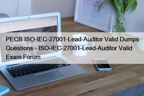 PECB ISO-IEC-27001-Lead-Auditor Valid Dumps Questions - ISO-IEC-27001-Lead-Auditor Valid ...